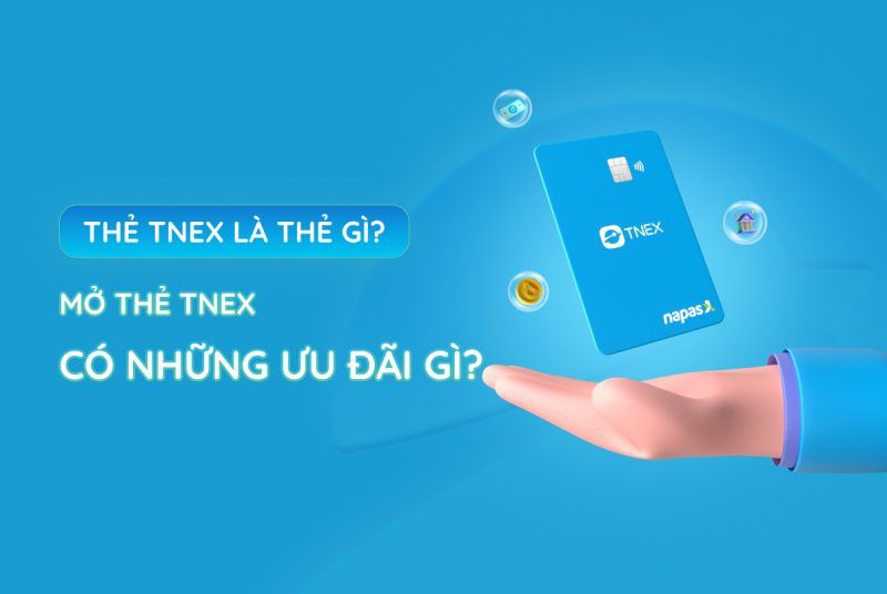 Thẻ TNEX là thẻ gì? Mở thẻ TNEX có những ưu đãi gì?