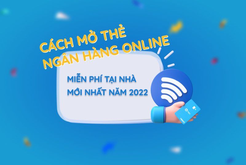Cách mở thẻ ngân hàng online miễn phí tại nhà mới nhất