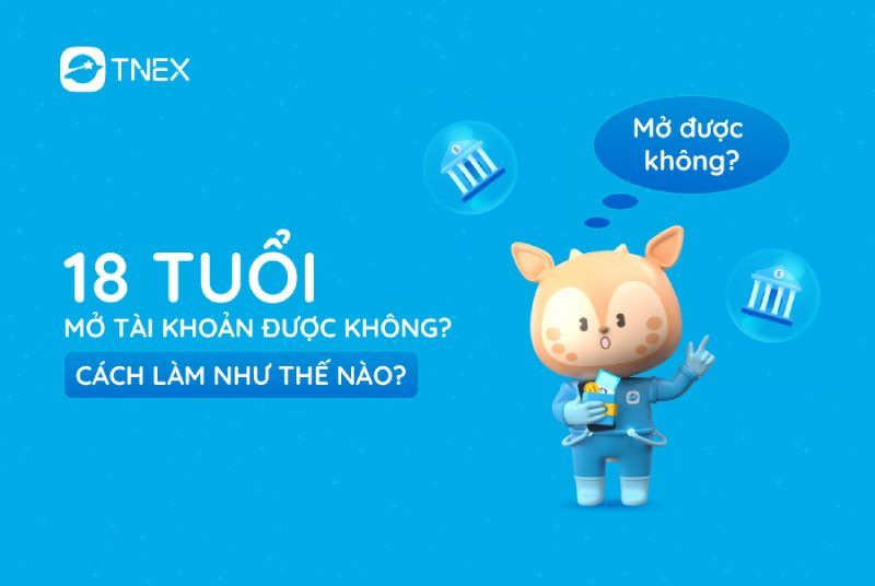 18 tuổi mở tài khoản được không? Cách làm như thế nào?