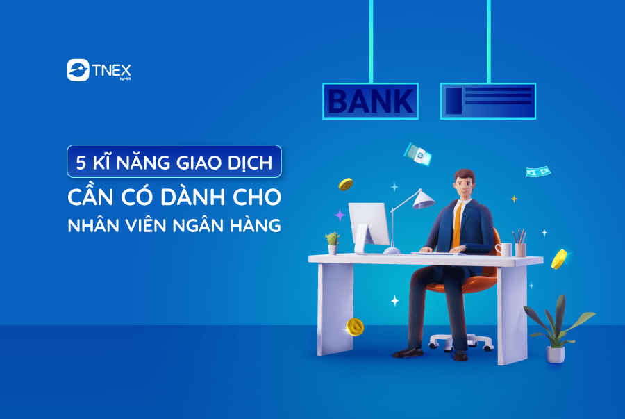 5 KỸ NĂNG GIAO DỊCH CẦN CÓ DÀNH CHO NHÂN VIÊN NGÂN HÀNG
