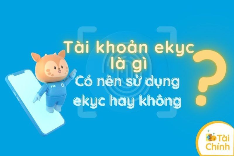 Tài khoản eKYC là gì? Có nên mở tài khoản eKYC hay không?