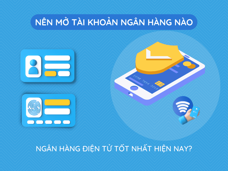 Nên mở tài khoản ngân hàng nào và ngân hàng điện tử tốt nhất hiện nay?