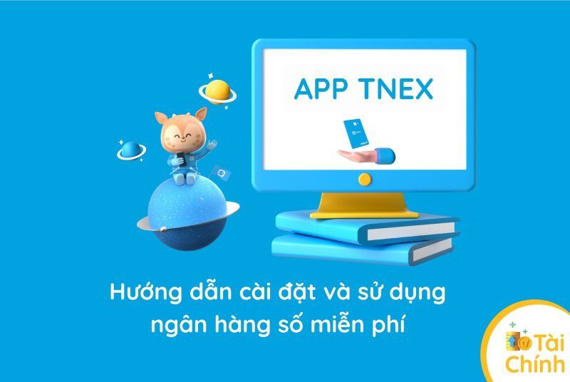 Hướng dẫn cài đặt và sử dụng App TNEX – ngân hàng số miễn phí