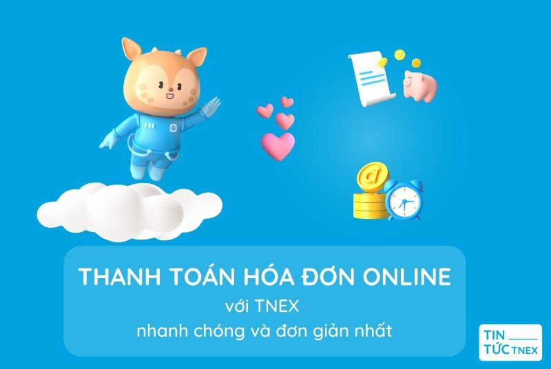 Hướng dẫn cách thanh toán hóa đơn online với TNEX nhanh chóng và đơn giản nhất