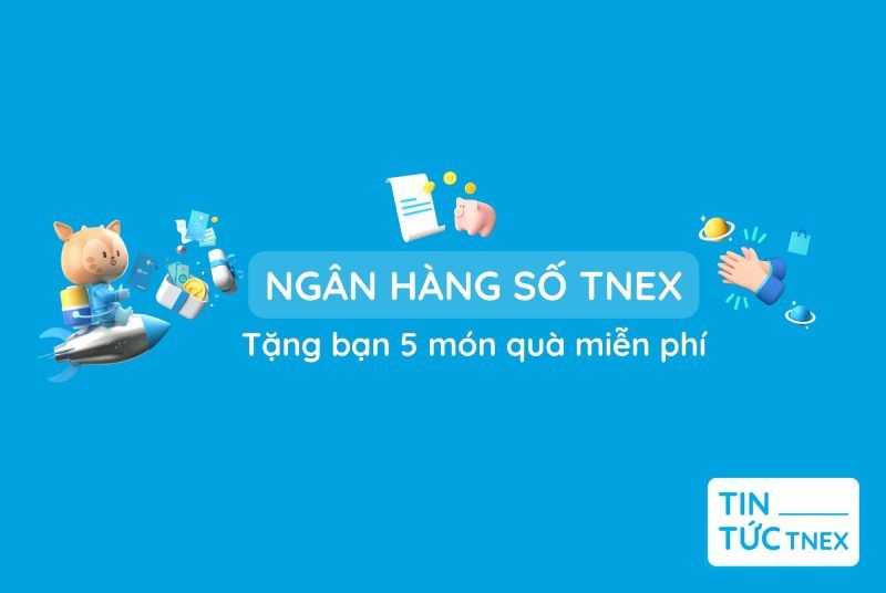 Ngân hàng số TNEX tặng bạn 5 món quà miễn phí sau đây!