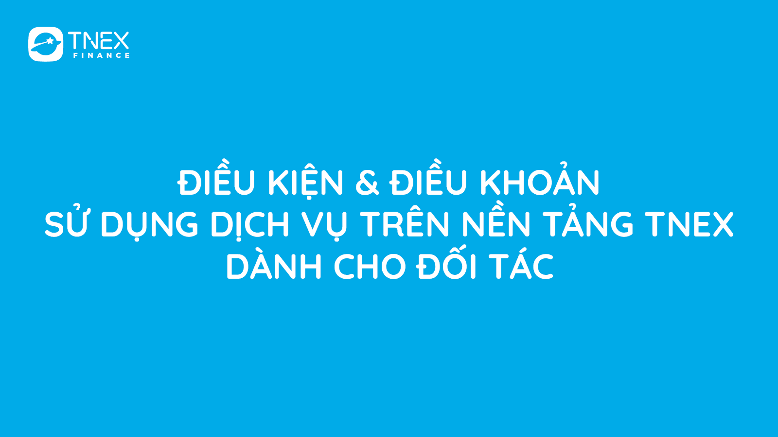 ĐIỀU KHOẢN & ĐIỀU KIỆN SỬ DỤNG DỊCH VỤ TRÊN NỀN TẢNG TNEX - DÀNH CHO ĐỐI TÁC (TNEX PARTNER)