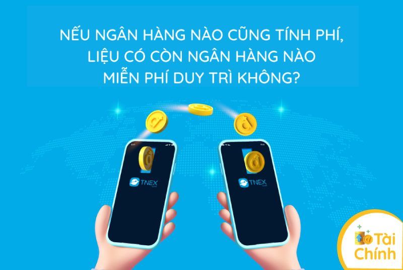 Nếu ngân hàng nào cũng tính phí, liệu có còn ngân hàng nào miễn phí duy trì không?