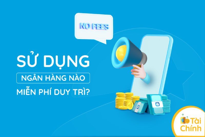 Sử dụng ngân hàng nào miễn phí duy trì?