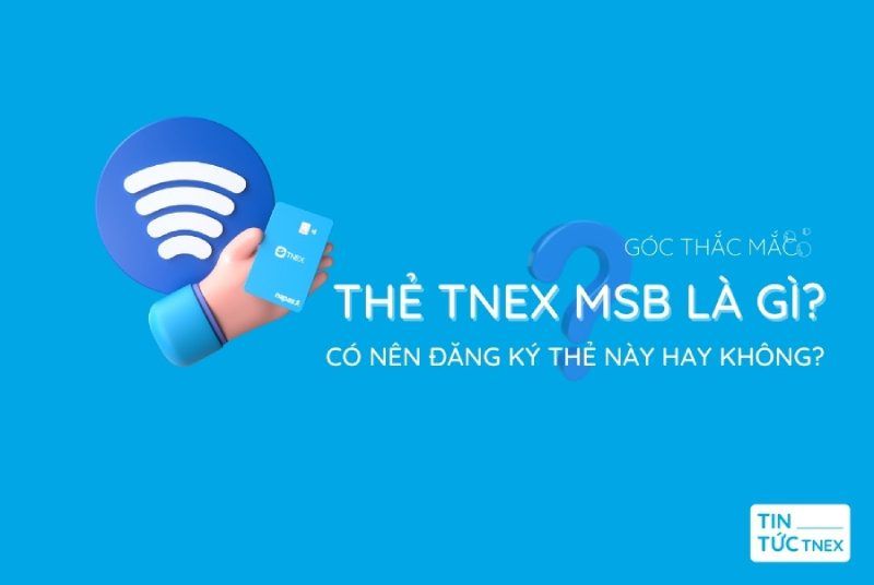 Thẻ TNEX MSB là gì? Có nên đăng ký thẻ này hay không ?