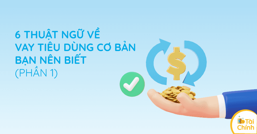 6 thuật ngữ về vay tiêu dùng cơ bản bạn nên biết (Phần 1) 6 thuật ngữ về vay tiêu dùng cơ bản bạn nên biết (Phần 1)