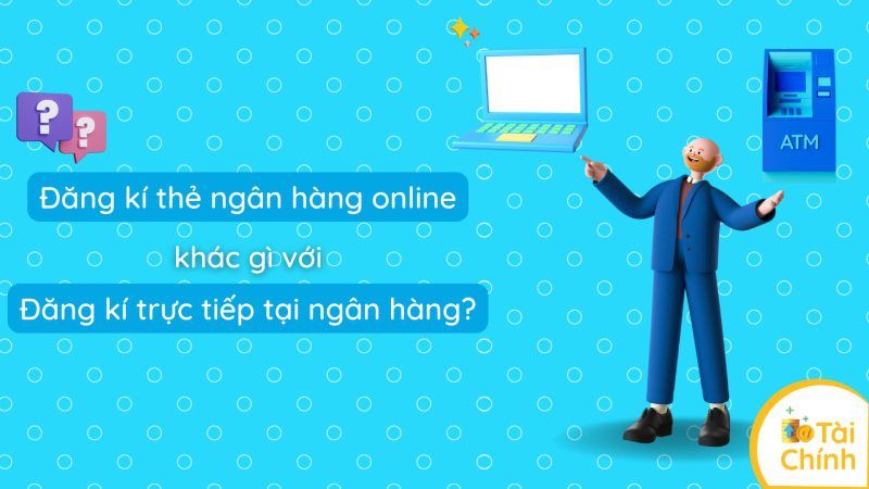 Đăng ký thẻ ngân hàng online khác gì với đăng ký trực tiếp tại ngân hàng? Đăng ký thẻ ngân hàng online khác gì với đăng ký trực tiếp tại ngân hàng?